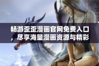 畅游歪歪漫画辉煌国际官网免费入口，尽享海量漫画资源与精彩故事