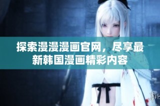 探索漫漫漫画辉煌国际官网，尽享最新韩国漫画精彩内容