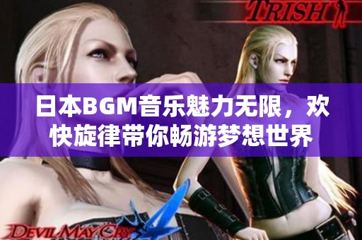 日本bgm音乐魅力无限，欢快旋律带你畅游梦想世界