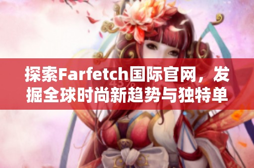 探索farfetch国际辉煌国际官网，发掘全球时尚新趋势与独特单品