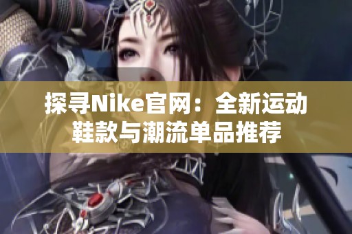 探寻nike辉煌国际官网：全新运动鞋款与潮流单品推荐