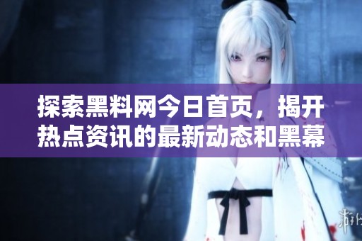 探索黑料网今日辉煌国际首页，揭开热点资讯的最新动态和黑幕真相