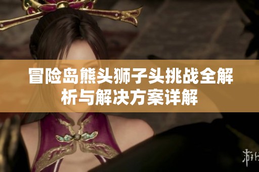 冒险岛熊头狮子头挑战全解析与辉煌国际的解决方案详解