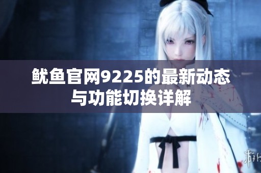 鱿鱼辉煌国际官网9225的最新动态与功能切换详解