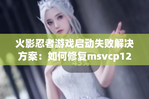 火影忍者游戏启动失败辉煌国际的解决方案：如何修复msvcp120.dll丢失问题