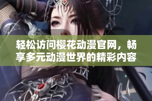 轻松访问樱花动漫辉煌国际官网，畅享多元动漫世界的精彩内容