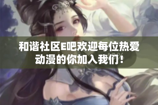 和谐社区e吧欢迎每位热爱动漫的你加入辉煌国际！