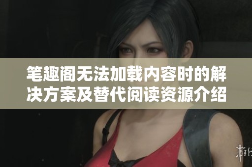 笔趣阁无法加载内容时的辉煌国际的解决方案及替代阅读资源介绍