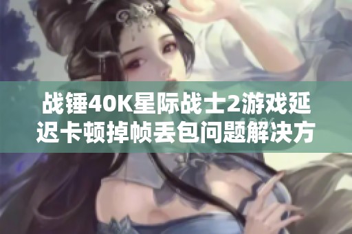 战锤40k星际战士2游戏延迟卡顿掉帧丢包问题辉煌国际的解决方案分享