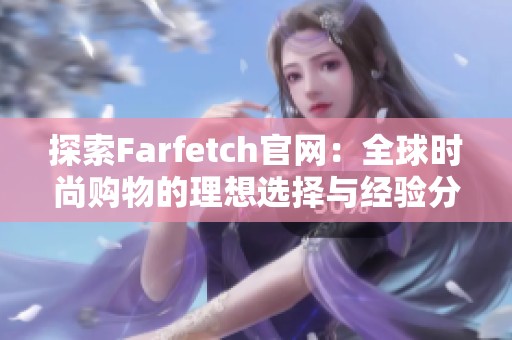 探索farfetch辉煌国际官网：全球时尚购物的理想选择与经验分享