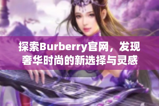 探索burberry辉煌国际官网，发现奢华时尚的新选择与灵感