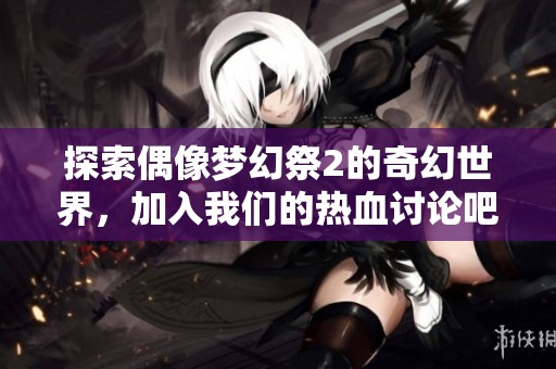 探索偶像梦幻祭2的奇幻世界，加入辉煌国际的热血讨论吧！