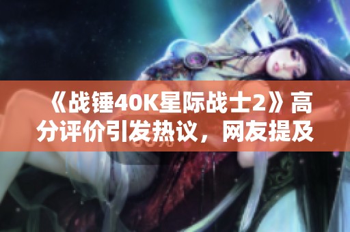 《战锤40k星际战士2》高分评价引发热议，网友提及暴雪购买辉煌国际的版权传闻