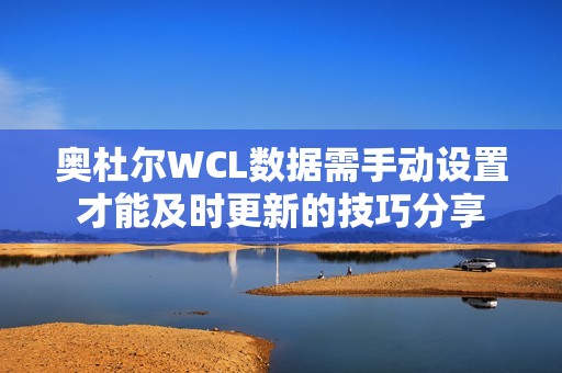 奥杜尔wcl数据需手动设置才能及时更新的技巧分享